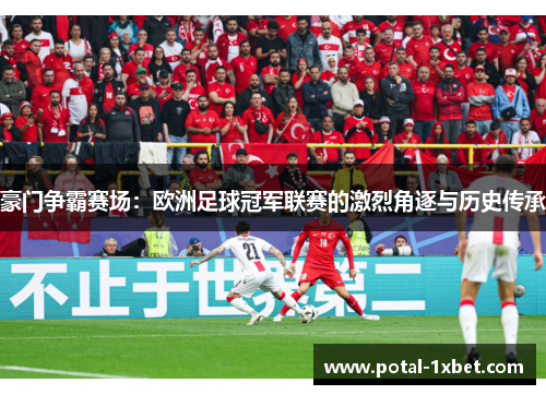 豪门争霸赛场：欧洲足球冠军联赛的激烈角逐与历史传承