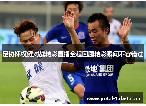 足协杯权健对战精彩直播全程回顾精彩瞬间不容错过